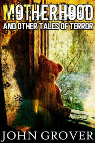 Title: Motherhood And Other Tales of Terror, Author: John Grover