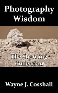 Title: Photography Wisdom: The Shooting Collection, Author: Wayne Cosshall
