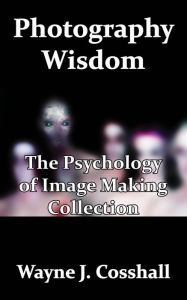 Title: Photography Wisdom: The Psychology of Image Making Collection, Author: Wayne Cosshall