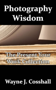 Title: Photography Wisdom: The Present Your Work Collection, Author: Wayne Cosshall