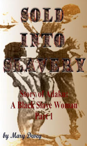 Title: Sold into Slavery: The Story of Adaku, A Black Slave Woman Part I, Author: Mary Devey