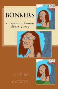 Title: Bonkers ... a caveman humor short story, Author: Norm Cowie