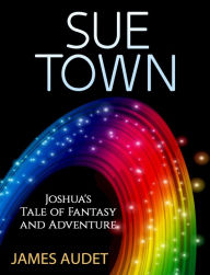 Title: Sue Town: Joshua's Tale of Fantasy and Advenure, Author: James Audet