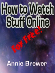 Title: How to Watch Stuff Online For Free, Author: Annie Jean Brewer