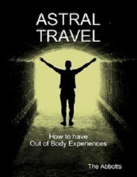 Title: Astral Travel: How To Have Out of Body Experiences, Author: The Abbotts