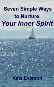 Title: Seven Simple Ways to Nurture Your Inner Spirit (The Way of Silence, #1), Author: Kate Everson