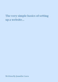 Title: The Very Simple Basics Of Setting Up A Website, Author: Jenny Gore