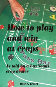 Title: How to Play and Win at Craps as told by a Las Vegas crap dealer, Author: Dale Yeazel