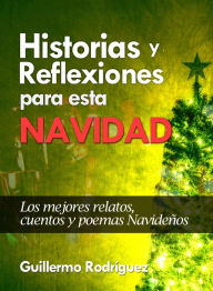 Title: Historias y Reflexiones para esta Navidad: Los mejores relatos, cuentos y poemas Navideños, Author: Guillermo Rodríguez