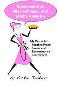 Title: Mammograms, Mastectomies, and Mom's Apple Pie: My Recipe for Handling Breast Cancer and Returning to a Healthy Life, Author: Vickie Jenkins