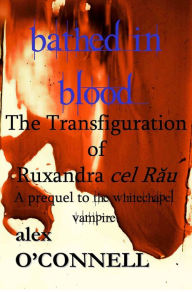 Title: Bathed in Blood: The Transfiguration of Ruxandra cel Rau, Author: Alex O'Connell