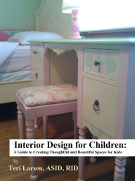 Title: Interior Design for Children: A Guide to Creating Thoughtful and Beautiful Spaces for Kids, Author: Teri Larsen