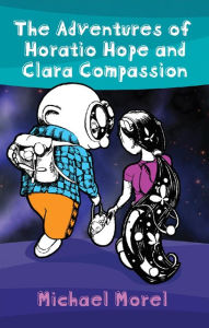 Title: The Adventures of Horatio Hope and Clara Compassion, Author: Michael Morel