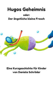Title: Hugos Geheimnis oder: Der ängstliche kleine Frosch, Author: Daniela Schroeder