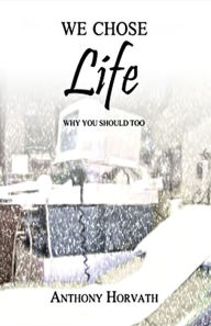 Title: We Chose Life: Why You Should Too, Author: Anthony Horvath