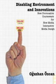 Title: Disabling Environment and Innovations: New Provocative Courseware for New Media / Interactive Media Design, Author: Oguzhan Ozcan