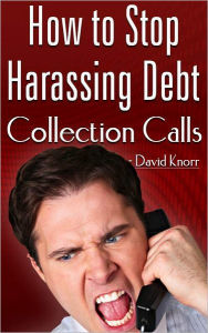 Title: How To Stop Harassing Debt Collection Calls, Author: David Knorr