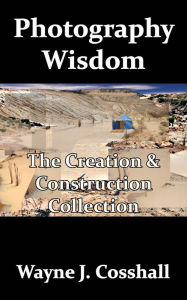 Title: Photography Wisdom: The Creation & Construction Collection, Author: Wayne Cosshall