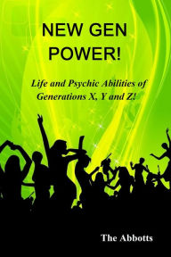 Title: New Gen Power!: Life and Psychic Abilities of Generations X, Y & Z, Author: The Abbotts