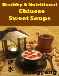 Title: Healthy and Nutritious Chinese Sweet Soups: 15 Recipes with Photos, Author: Hongyang