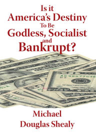 Title: Is it America's Destiny To Be Godless, Socialist and Bankrupt?, Author: Michael Douglas Shealy