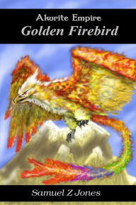 Title: Akurite Empire Book Two: Golden Firebird, Author: Samuel Z Jones