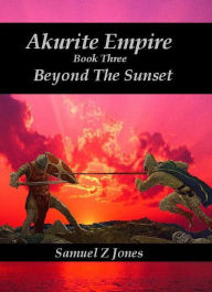 Title: Akurite Empire Book Three: Beyond The Sunset, Author: Samuel Z Jones