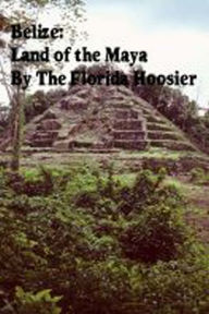 Title: Belize: Land of the Maya, Author: The Florida Hoosier