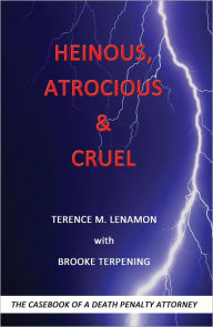 Title: Heinous, Atrocious & Cruel: The Casebook of a Death Penalty Attorney, Author: Terry Lenamon