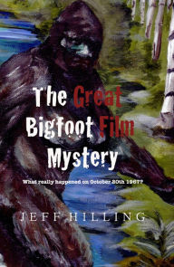 Title: The Great Bigfoot Film Mystery: What really happened on October 20th 1967?, Author: Jeff Hilling