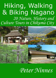 Title: Hiking, Walking and Biking Nagano: 20 Nature, History and Culture Tours in Chikuma City, Author: Peter Ninnes