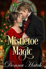 Title: Mistletoe Magic, A Christmas Regency Short Story, Author: Donna Hatch