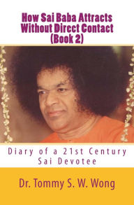 Title: How Sai Baba Attracts Without Direct Contact (Book 2): Diary of a 21st Century Sai Devotee, Author: Tommy S. W. Wong