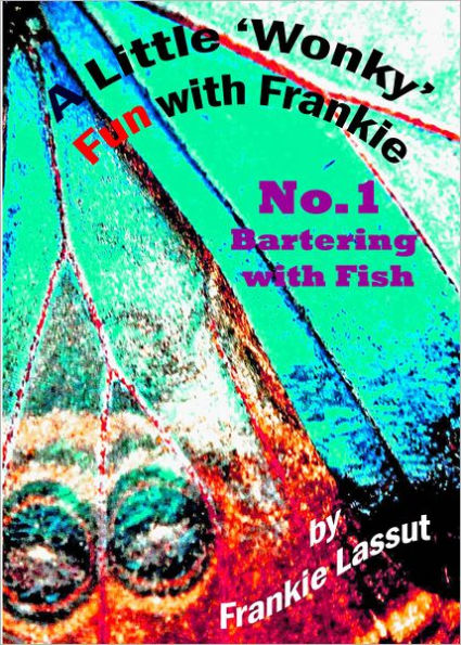 A Little Wonky Fun with Frankie. No1 Bartering with Fish
