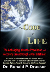 Title: The Code of Life: The Anti-Aging, Disease Prevention & Recovery Breakthrough of Our Lifetime!, Author: Dr. Ronald Drucker