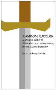 Title: Random Battles: A Gamer's Guide to What the Crap is Happening in the Games Industry, Author: Zachary Knight