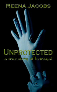 Title: Unprotected: A True Story of Betrayal, Author: Reena Jacobs