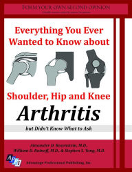 Title: Everything You Ever Wanted to Know about Shoulder, Hip and Knee Arthritis, but Didn't Know What to Ask, Author: advantagepropublishing