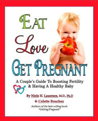 Title: Eat. Love, Get Pregnant: A Couples Guide To Boosting Fertility & Having a Healthy Baby by Niels H. Lauersen, M.D. and Colette Bouchez, Author: Niels Lauersen