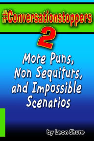 Title: #Conversationstoppers 2: More Puns, Non Sequiturs, and Impossible Scenarios, Author: Leon Shure