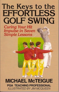 Title: The Keys to the Effortless Golf Swing: Curing Your Hit Impulse in Seven Simple Lessons, Author: Michael McTeigue