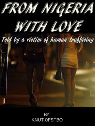 Title: From Nigeria With Love: The True Story Told By A Victim Of Human Trafficing, Author: Knut Ofstbo