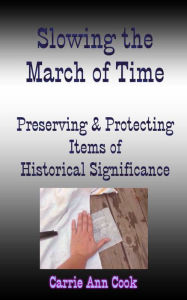 Title: Slowing the March of Time Preserving and Protecting Items Of Historical Significance, Author: Carrie Cook