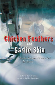 Title: Chicken Feathers and Garlic Skin Diary of a Chinese Garment Factory Girl on Saipan, Author: Walt F.J. Goodridge