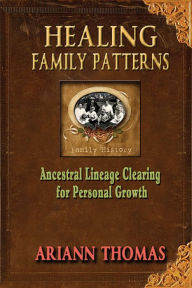 Title: Healing Family Patterns: Ancestral Lineage Clearing for Personal Growth, Author: Ariann Thomas