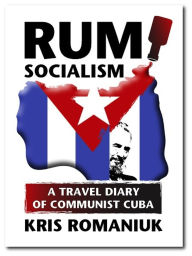 Title: Rum Socialism: A Travel Diary of Communist Cuba, Author: Kris Romaniuk