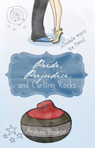 Title: Pride, Prejudice, and Curling Rocks, Author: Andrea Marie Brokaw