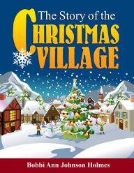Title: The Story of the Christmas Village, Author: Bobbi Ann Johnson Holmes