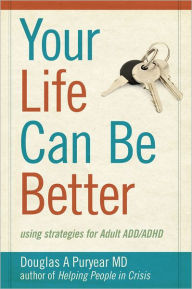 Title: Your Life Can Be Better: using strategies for Adult ADD/ADHD, Author: Douglas A Puryear MD