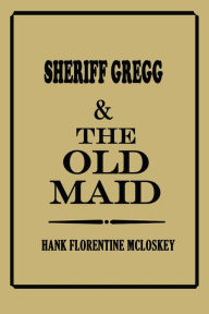 Title: Sheriff Gregg & The Old Maid, Author: Hank Florentine McLoskey